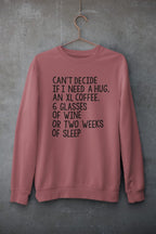 Can't Decide If I Need A Hug An XL Coffee 6 Glasses Of Wine Sweat Shirt